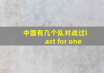 中国有几个队对战过last for one